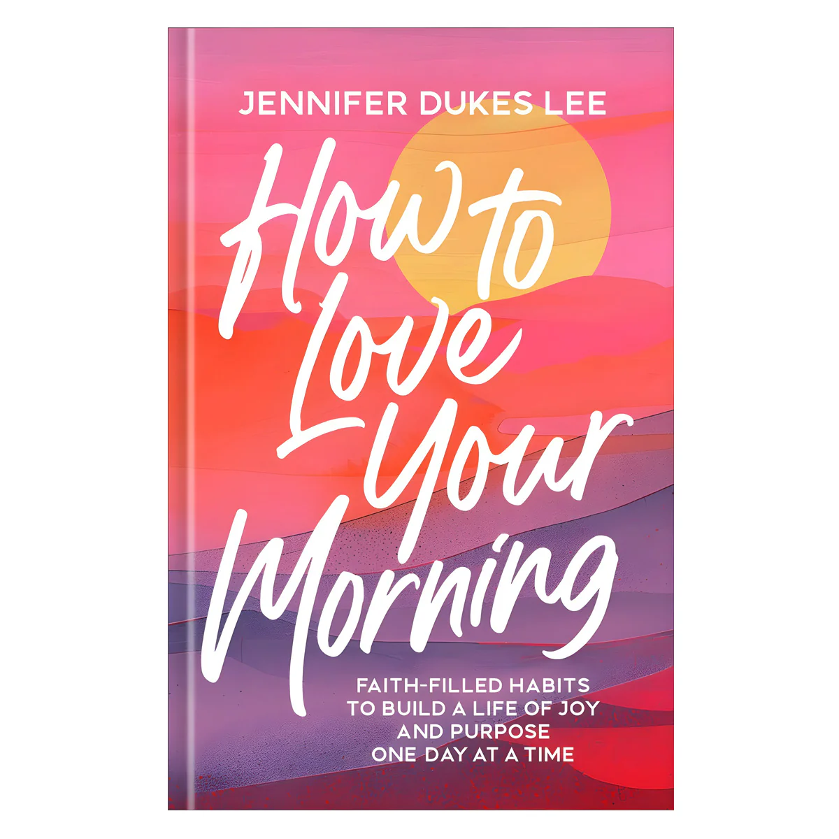 How to Love Your Morning: Faith-Filled Habits to Build a Life of Joy and Purpose HC