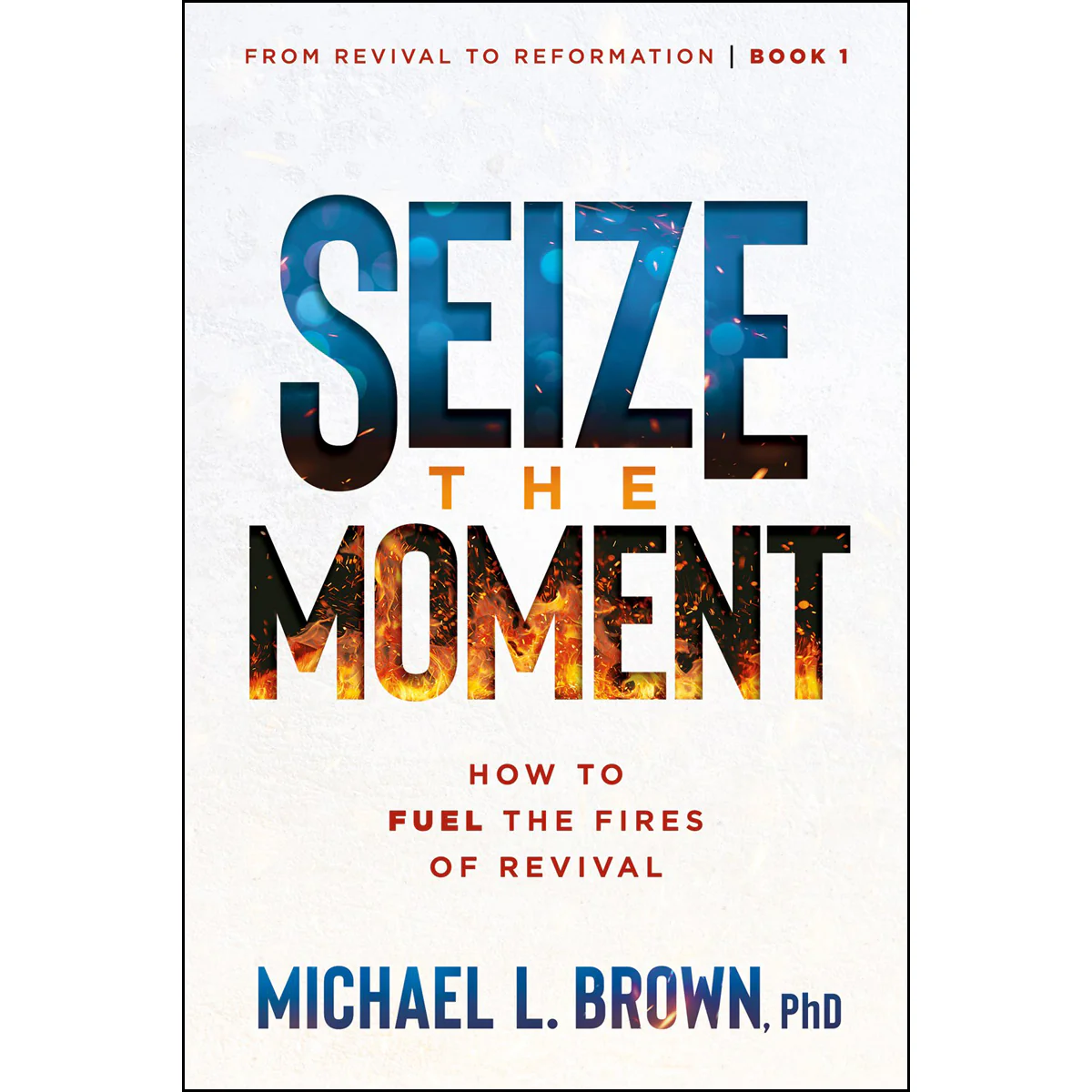 Seize the Moment: How to Fuel the Fires of Revival - 1 From Revival to Reformation PB