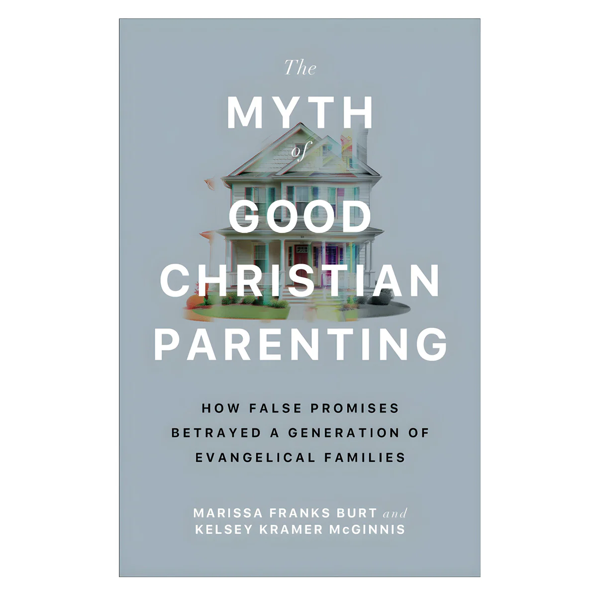 The Myth of Good Christian Parenting: How False Promises Betrayed a Generation PB